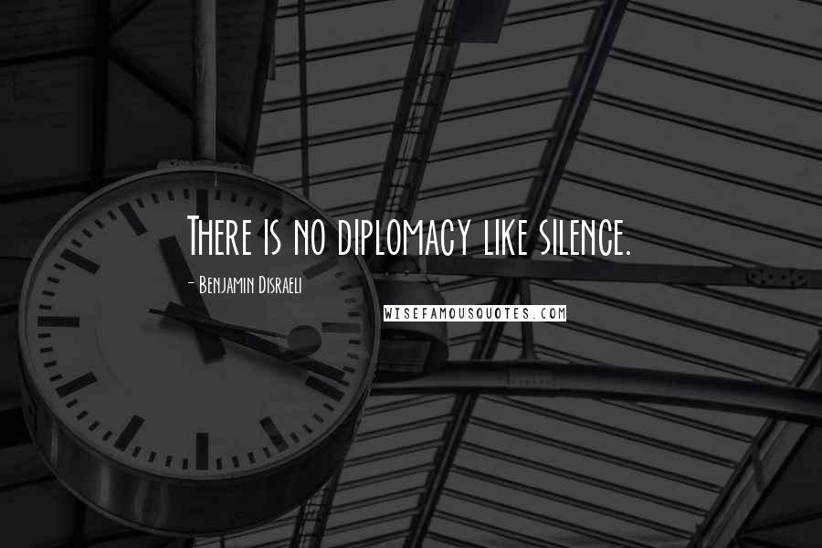 Benjamin Disraeli Quotes: There is no diplomacy like silence.