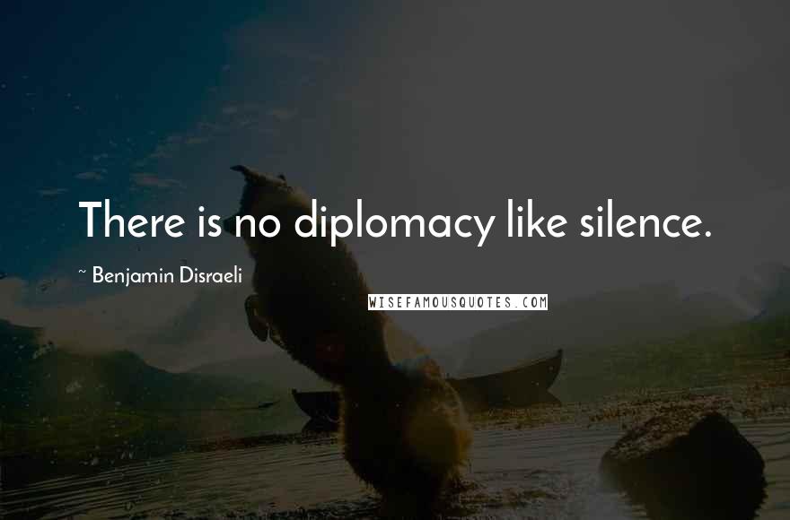Benjamin Disraeli Quotes: There is no diplomacy like silence.