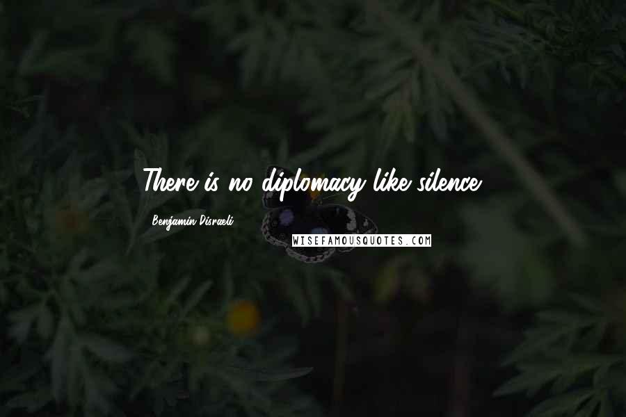Benjamin Disraeli Quotes: There is no diplomacy like silence.