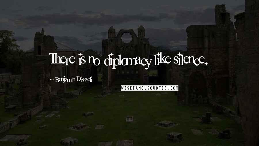 Benjamin Disraeli Quotes: There is no diplomacy like silence.