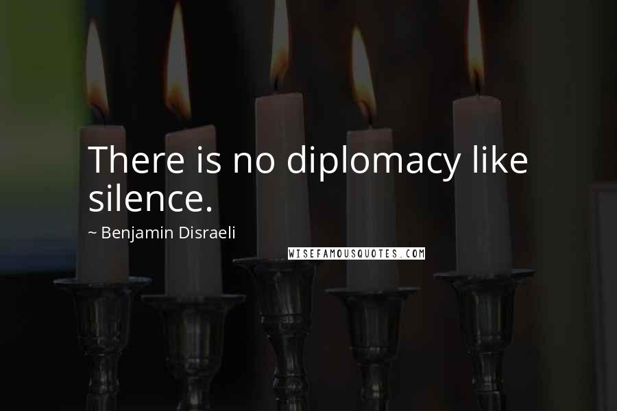 Benjamin Disraeli Quotes: There is no diplomacy like silence.