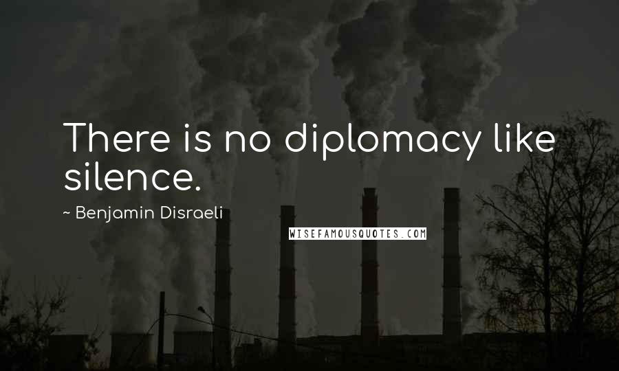 Benjamin Disraeli Quotes: There is no diplomacy like silence.