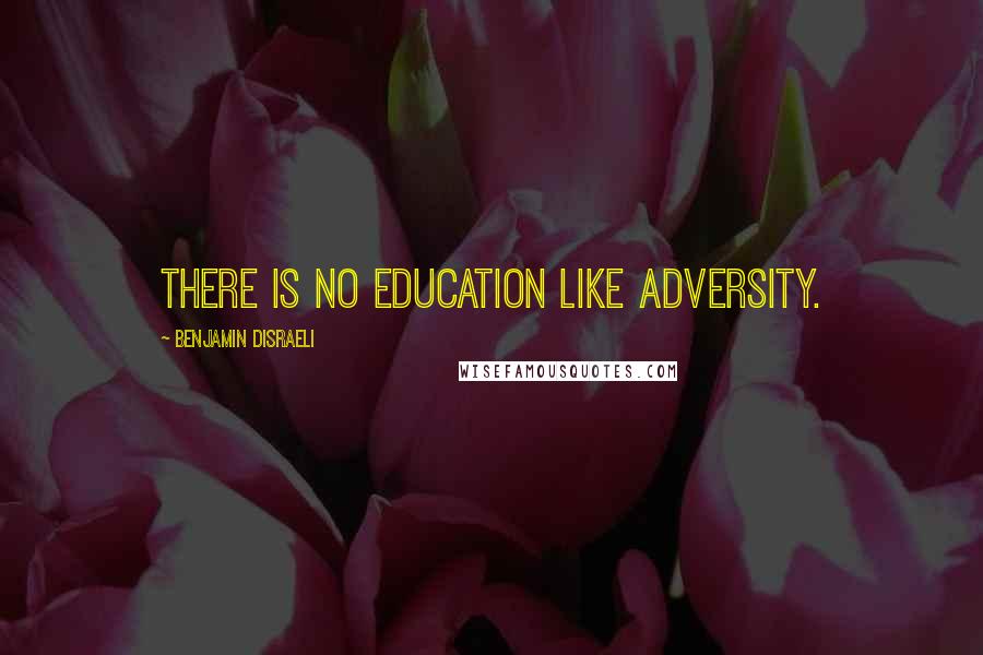 Benjamin Disraeli Quotes: There is no education like adversity.