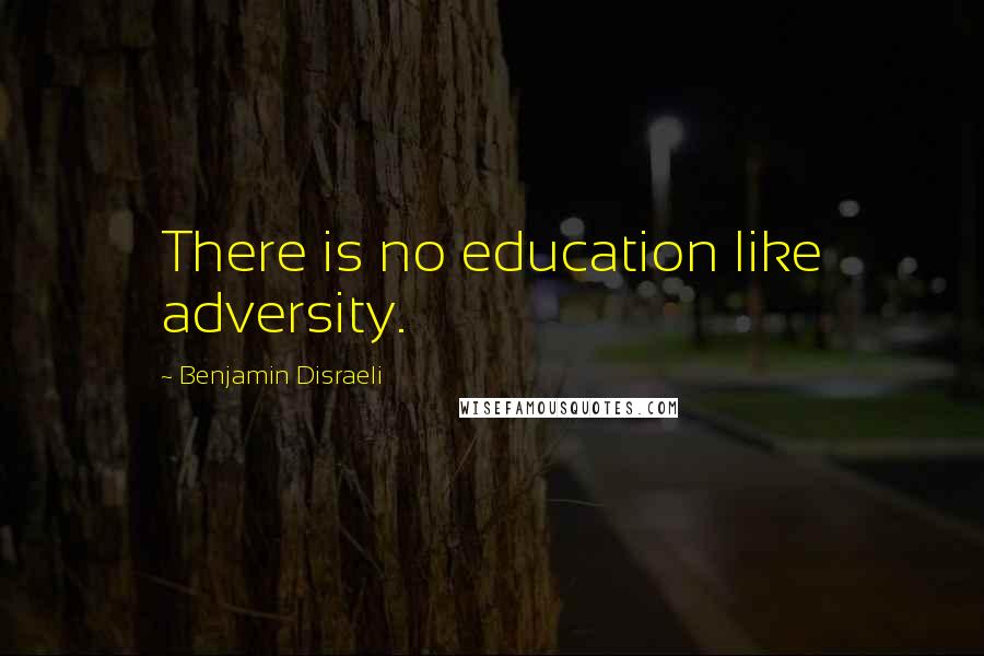 Benjamin Disraeli Quotes: There is no education like adversity.