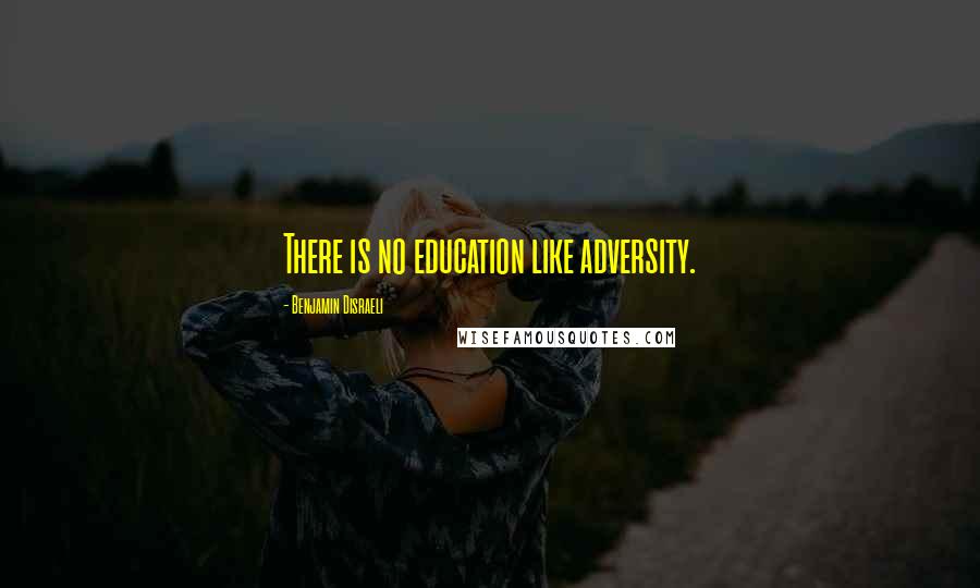 Benjamin Disraeli Quotes: There is no education like adversity.