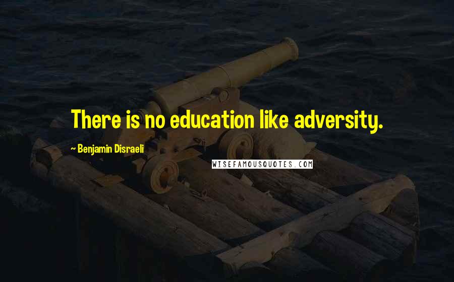 Benjamin Disraeli Quotes: There is no education like adversity.