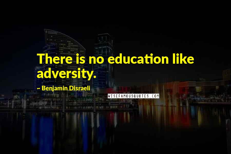 Benjamin Disraeli Quotes: There is no education like adversity.
