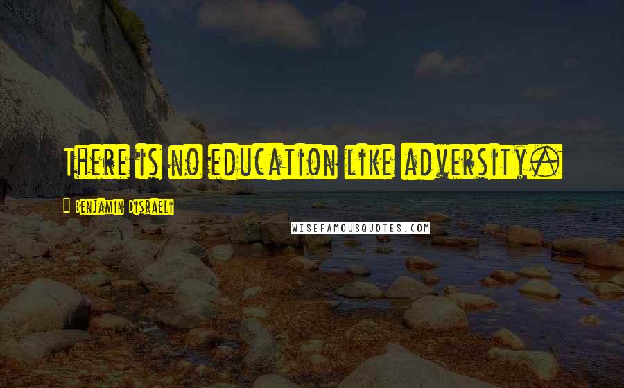 Benjamin Disraeli Quotes: There is no education like adversity.