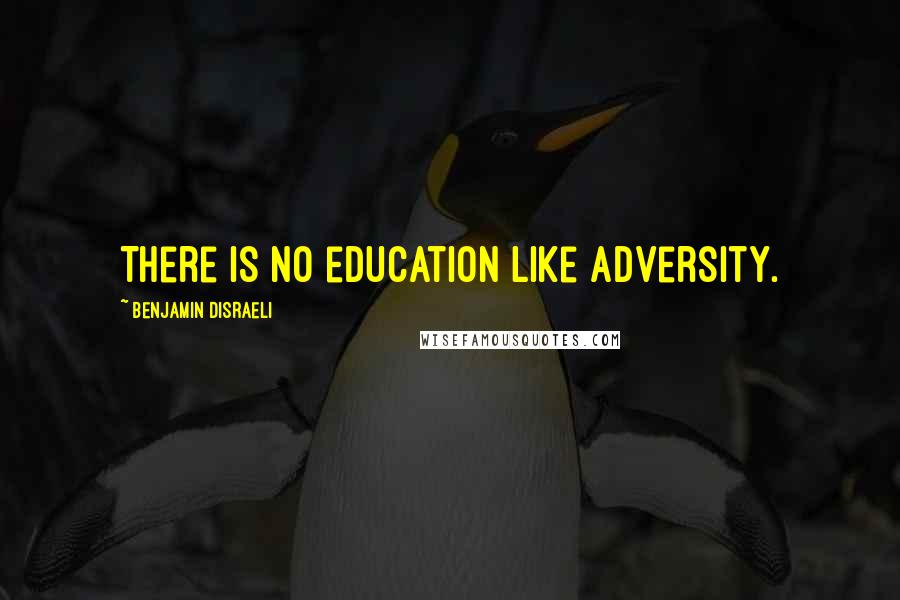 Benjamin Disraeli Quotes: There is no education like adversity.