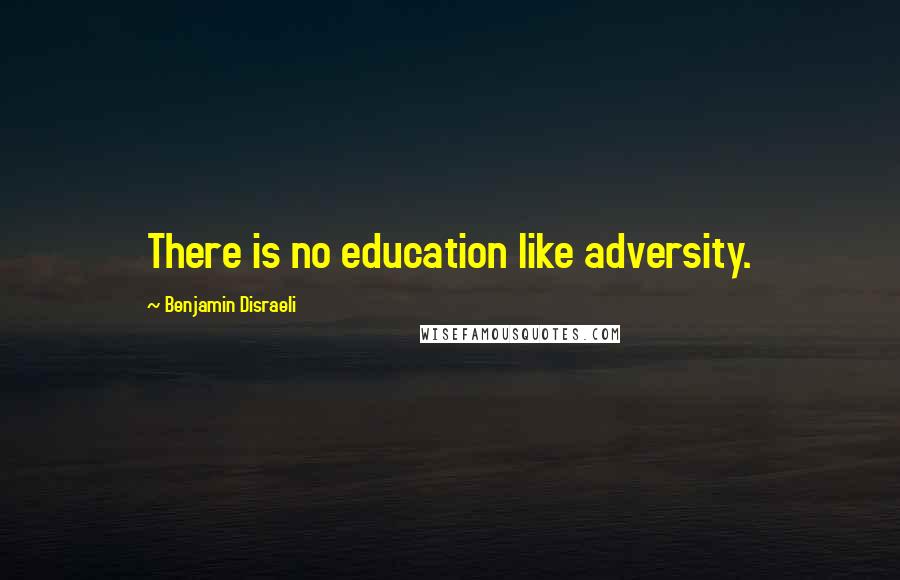 Benjamin Disraeli Quotes: There is no education like adversity.