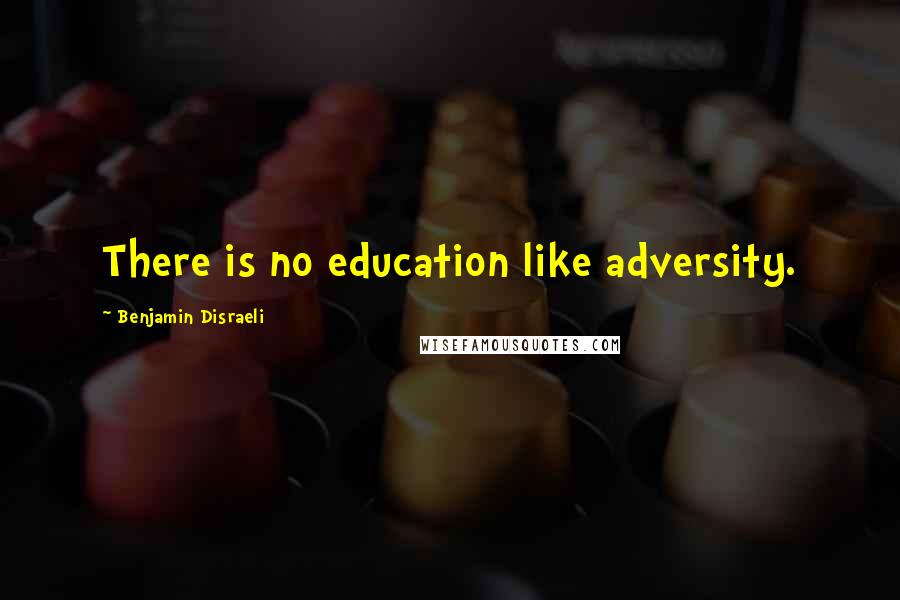 Benjamin Disraeli Quotes: There is no education like adversity.