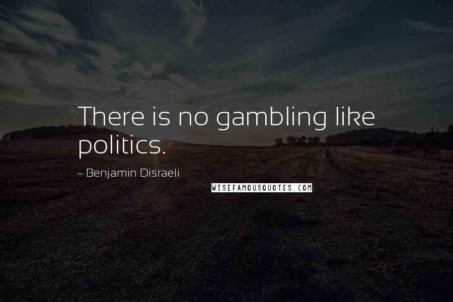 Benjamin Disraeli Quotes: There is no gambling like politics.