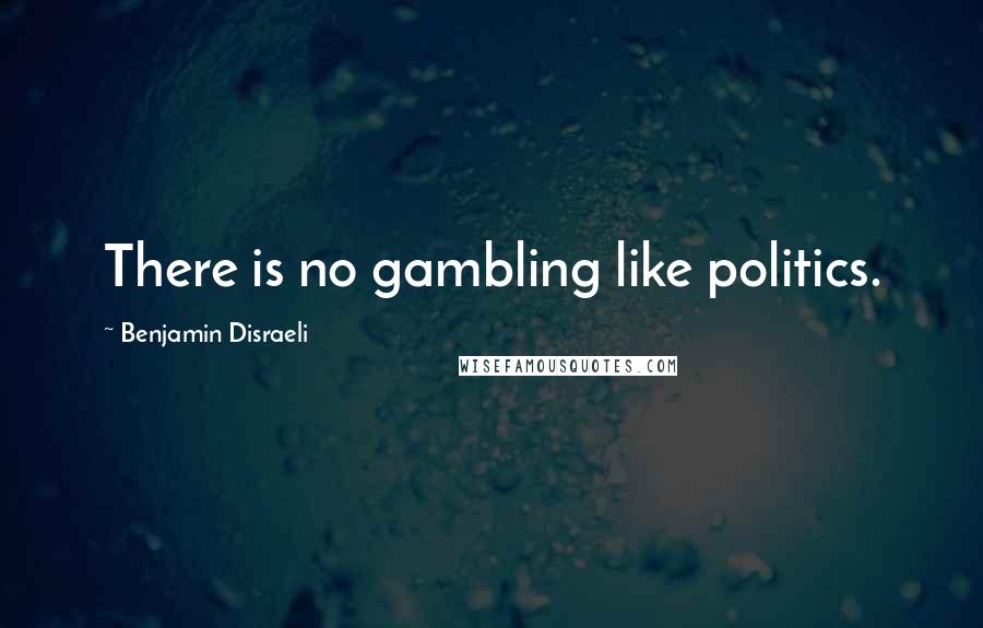 Benjamin Disraeli Quotes: There is no gambling like politics.