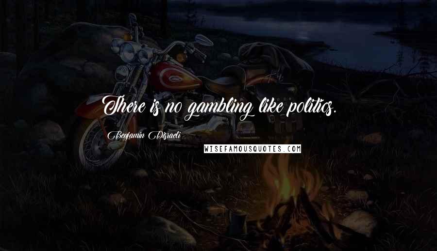 Benjamin Disraeli Quotes: There is no gambling like politics.