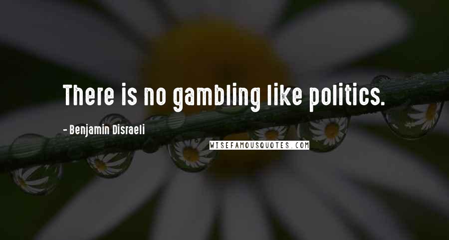 Benjamin Disraeli Quotes: There is no gambling like politics.