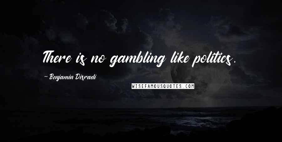 Benjamin Disraeli Quotes: There is no gambling like politics.