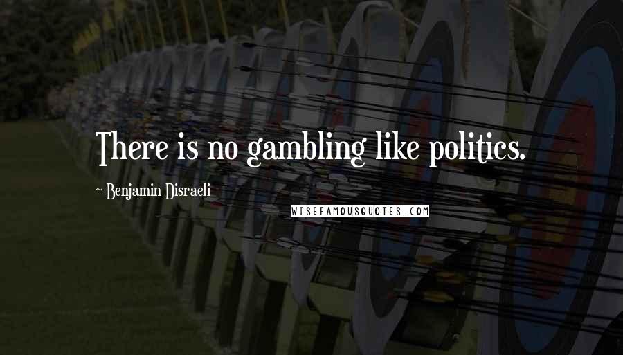 Benjamin Disraeli Quotes: There is no gambling like politics.