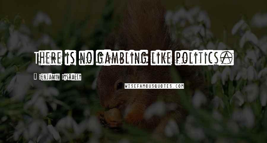 Benjamin Disraeli Quotes: There is no gambling like politics.