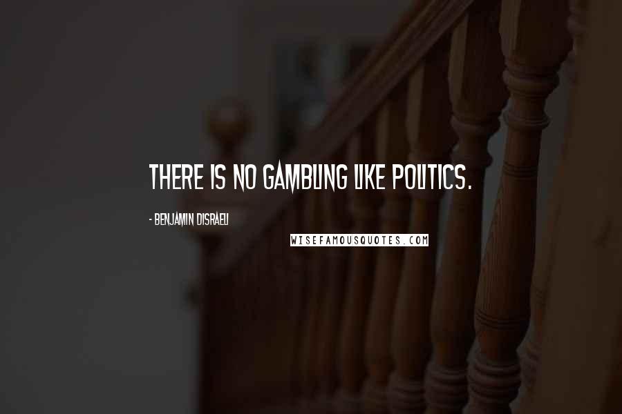 Benjamin Disraeli Quotes: There is no gambling like politics.