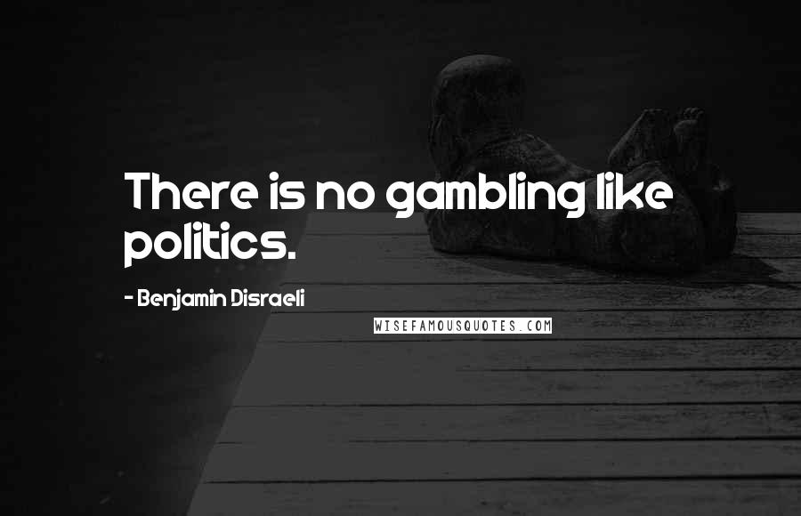 Benjamin Disraeli Quotes: There is no gambling like politics.