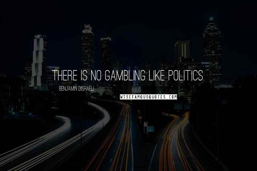 Benjamin Disraeli Quotes: There is no gambling like politics.