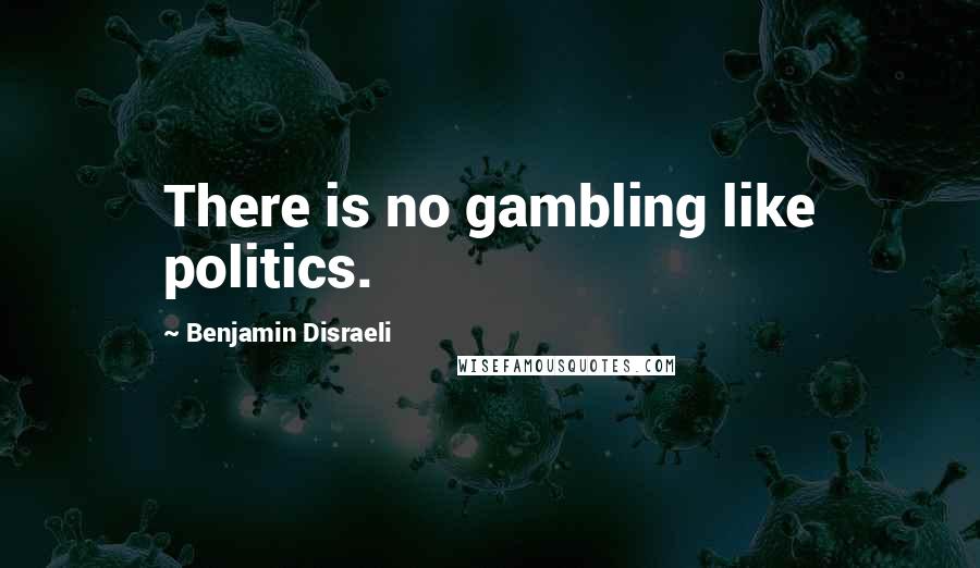 Benjamin Disraeli Quotes: There is no gambling like politics.