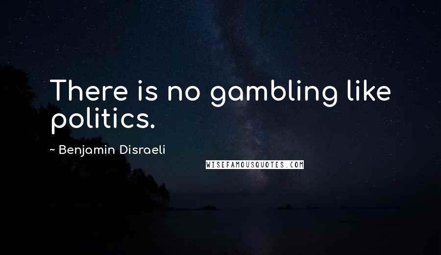 Benjamin Disraeli Quotes: There is no gambling like politics.