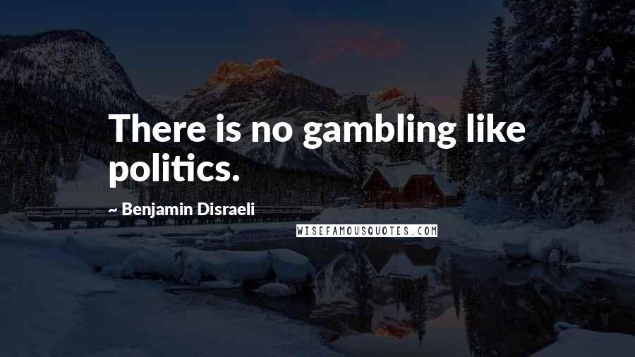 Benjamin Disraeli Quotes: There is no gambling like politics.