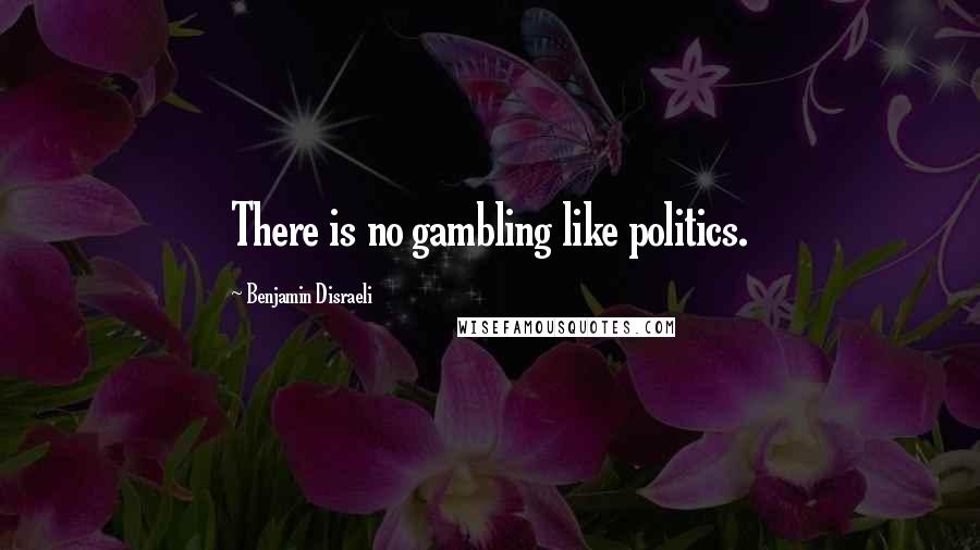 Benjamin Disraeli Quotes: There is no gambling like politics.