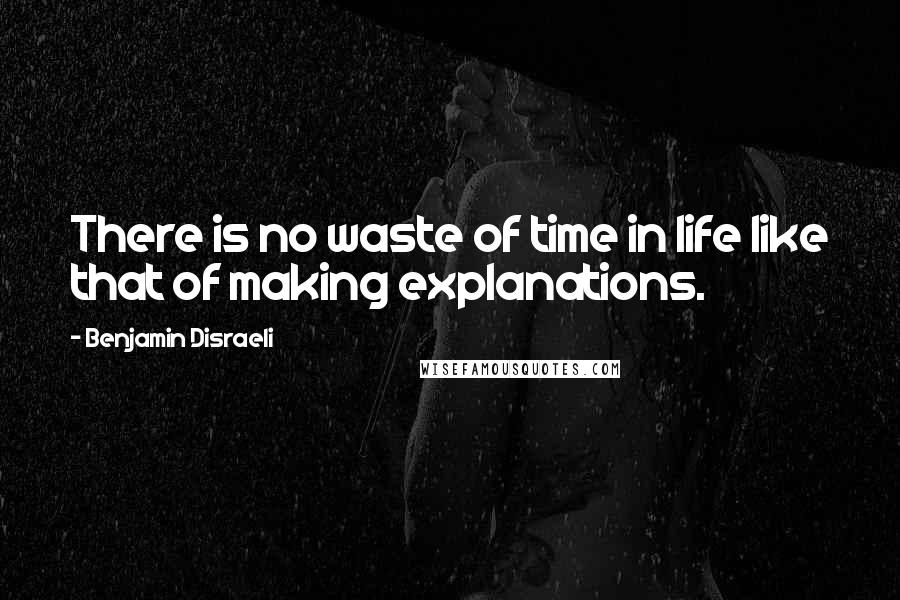 Benjamin Disraeli Quotes: There is no waste of time in life like that of making explanations.