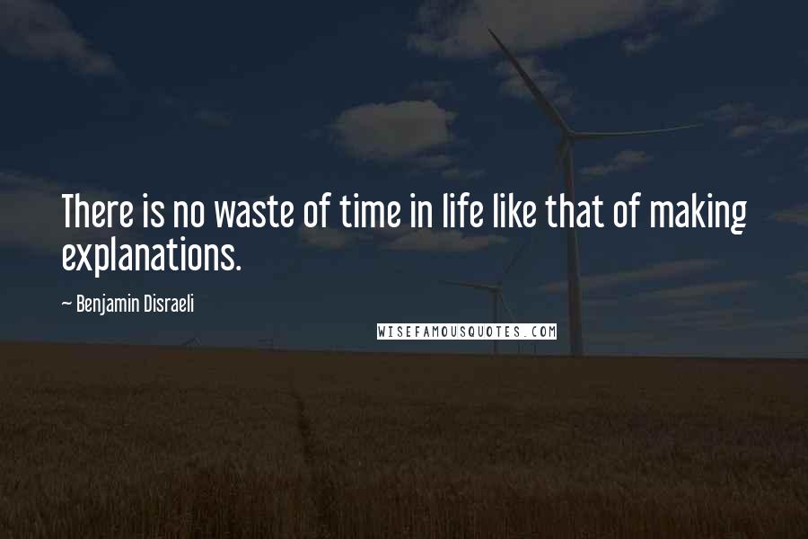 Benjamin Disraeli Quotes: There is no waste of time in life like that of making explanations.