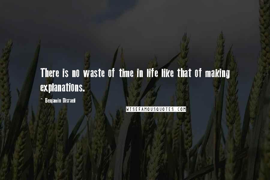 Benjamin Disraeli Quotes: There is no waste of time in life like that of making explanations.