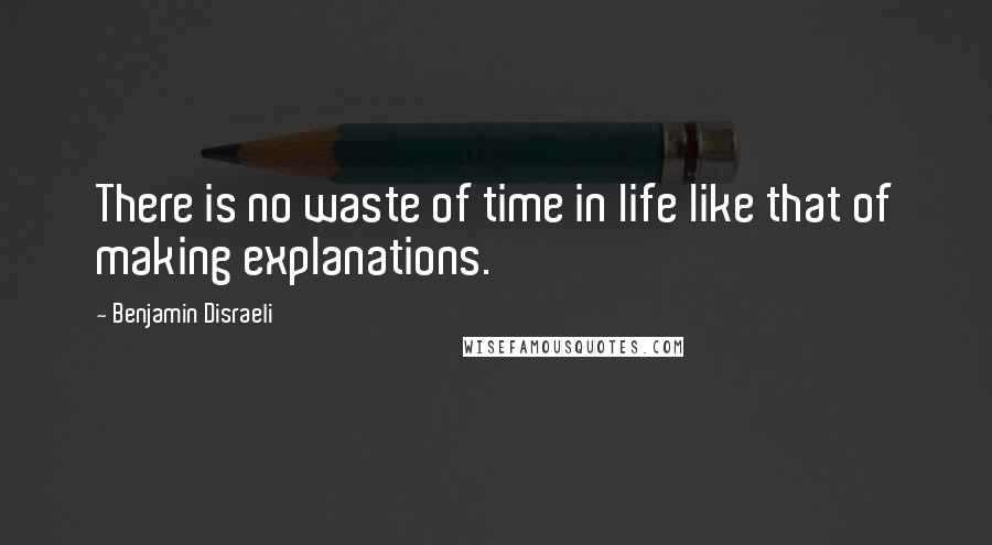 Benjamin Disraeli Quotes: There is no waste of time in life like that of making explanations.