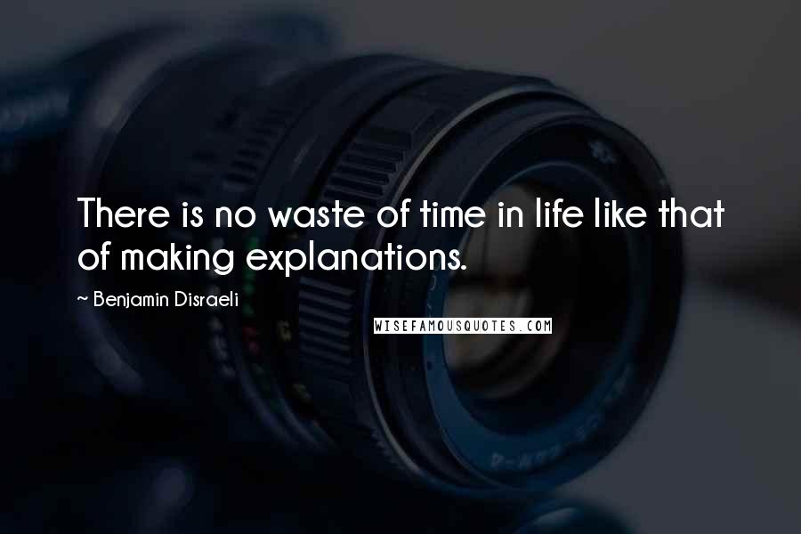 Benjamin Disraeli Quotes: There is no waste of time in life like that of making explanations.