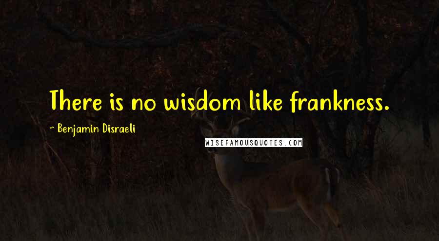 Benjamin Disraeli Quotes: There is no wisdom like frankness.