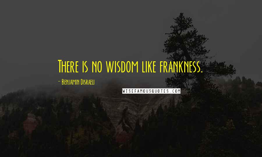 Benjamin Disraeli Quotes: There is no wisdom like frankness.