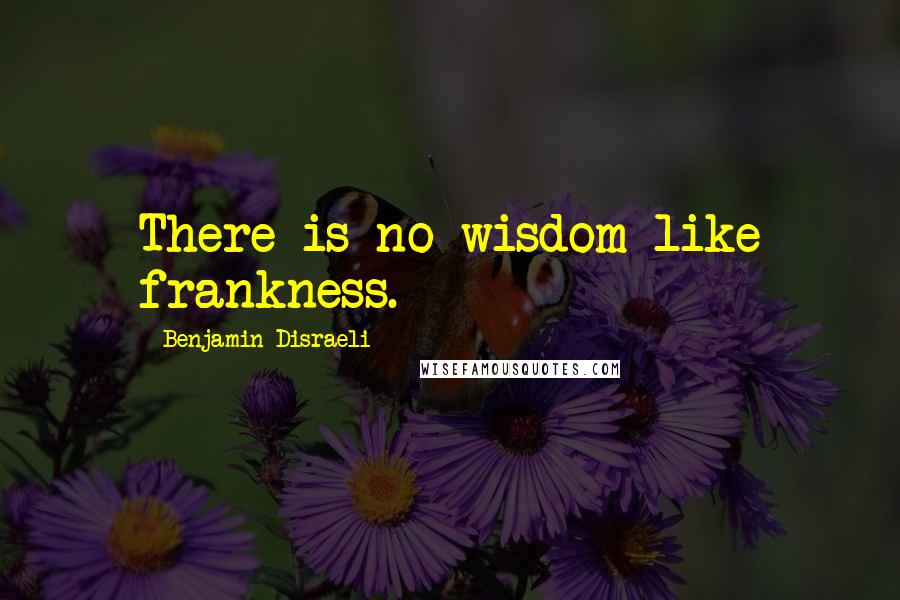 Benjamin Disraeli Quotes: There is no wisdom like frankness.