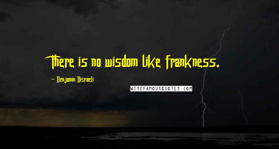 Benjamin Disraeli Quotes: There is no wisdom like frankness.