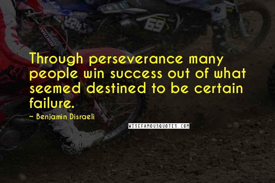 Benjamin Disraeli Quotes: Through perseverance many people win success out of what seemed destined to be certain failure.