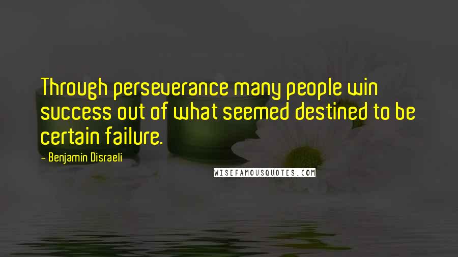 Benjamin Disraeli Quotes: Through perseverance many people win success out of what seemed destined to be certain failure.