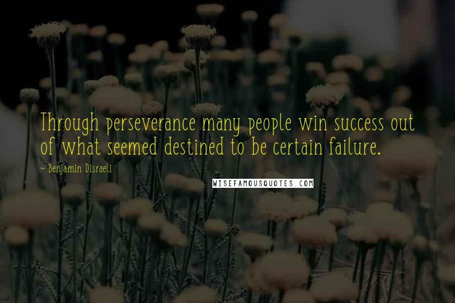 Benjamin Disraeli Quotes: Through perseverance many people win success out of what seemed destined to be certain failure.