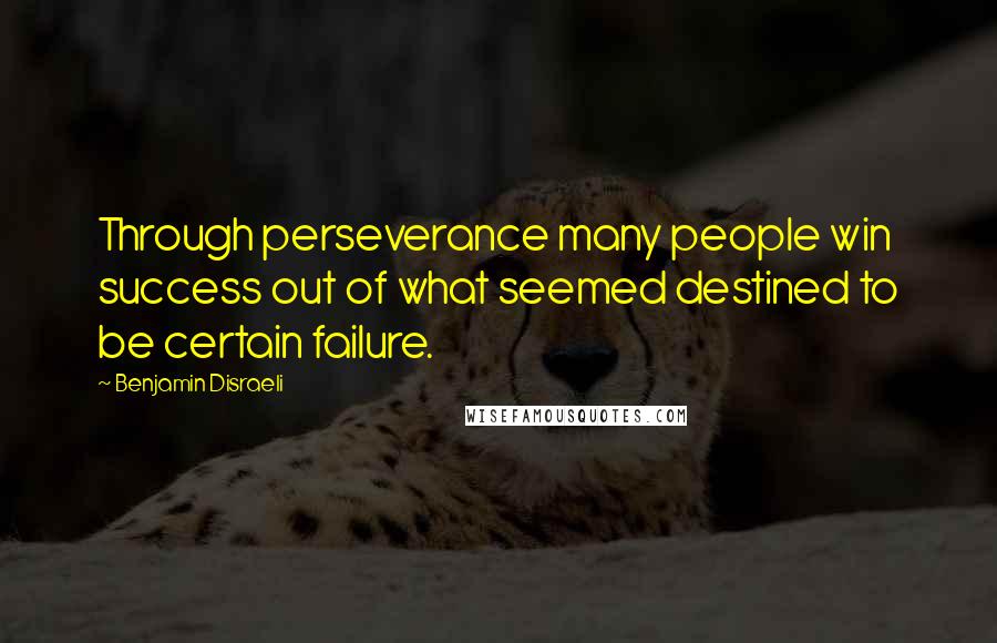 Benjamin Disraeli Quotes: Through perseverance many people win success out of what seemed destined to be certain failure.