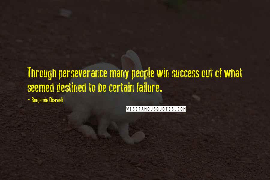 Benjamin Disraeli Quotes: Through perseverance many people win success out of what seemed destined to be certain failure.