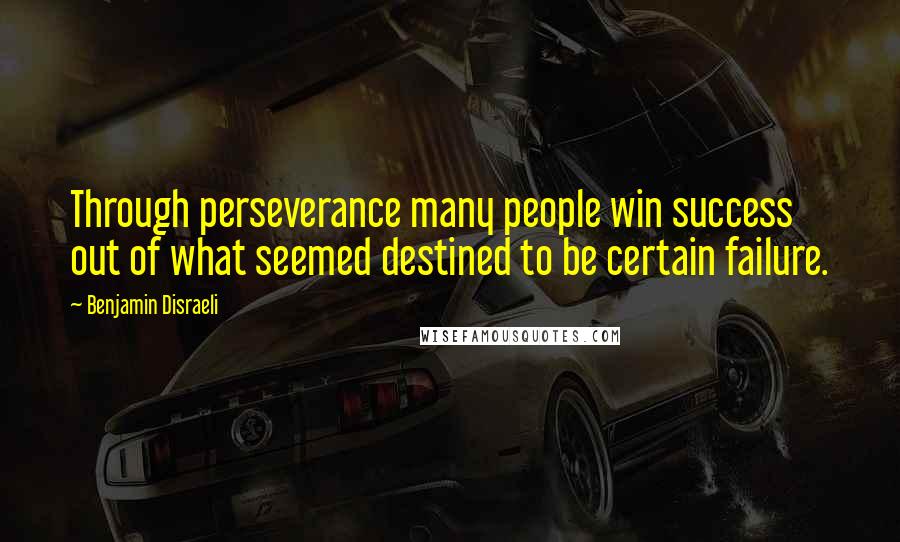 Benjamin Disraeli Quotes: Through perseverance many people win success out of what seemed destined to be certain failure.