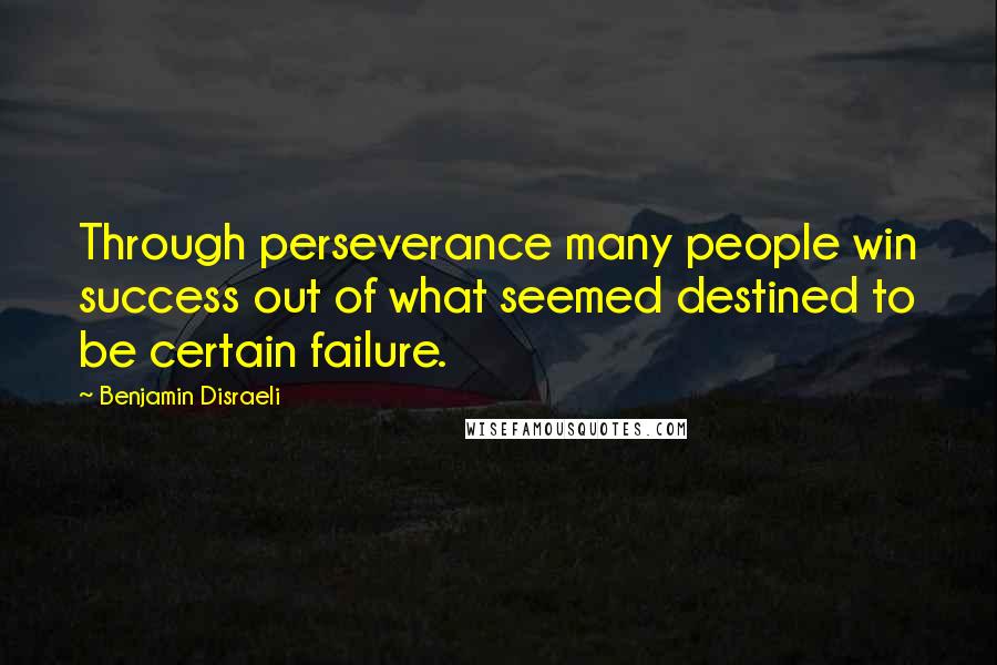 Benjamin Disraeli Quotes: Through perseverance many people win success out of what seemed destined to be certain failure.