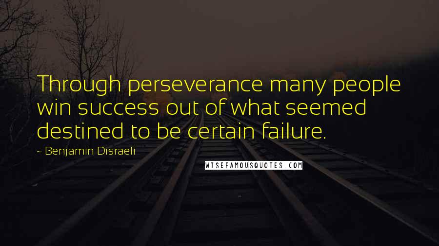 Benjamin Disraeli Quotes: Through perseverance many people win success out of what seemed destined to be certain failure.