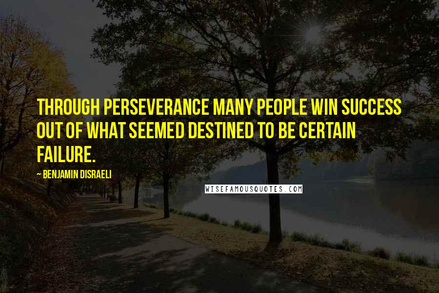 Benjamin Disraeli Quotes: Through perseverance many people win success out of what seemed destined to be certain failure.