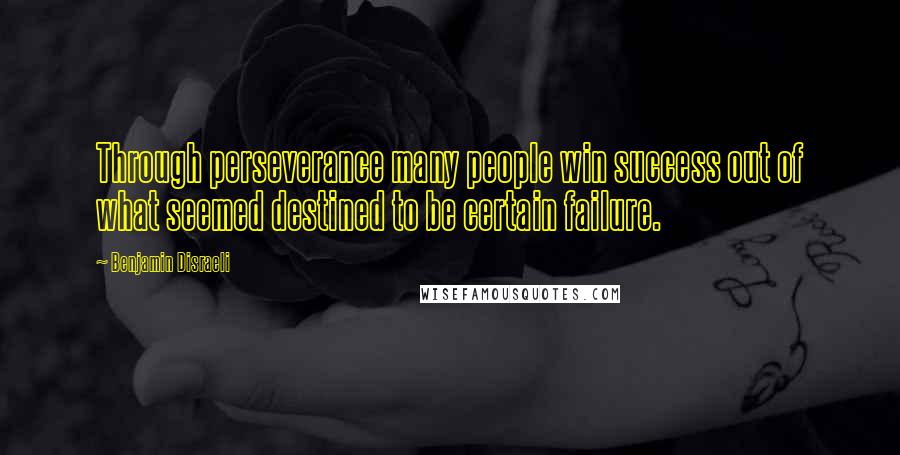 Benjamin Disraeli Quotes: Through perseverance many people win success out of what seemed destined to be certain failure.