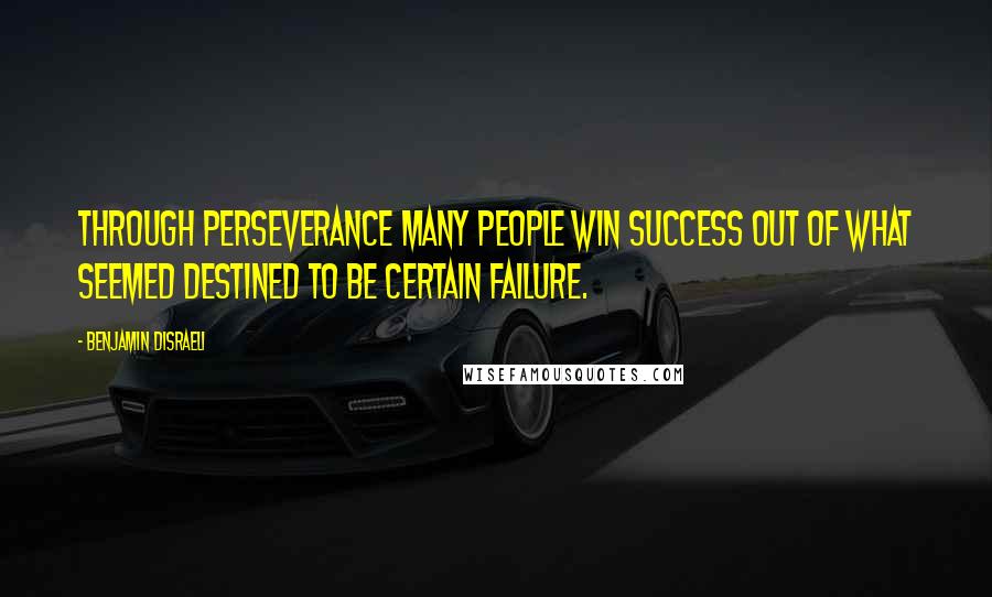 Benjamin Disraeli Quotes: Through perseverance many people win success out of what seemed destined to be certain failure.