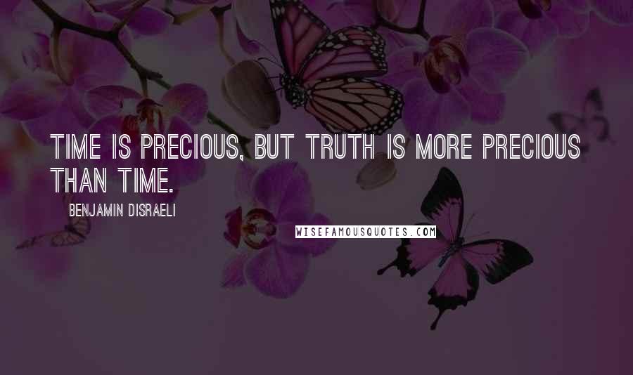 Benjamin Disraeli Quotes: Time is precious, but truth is more precious than time.
